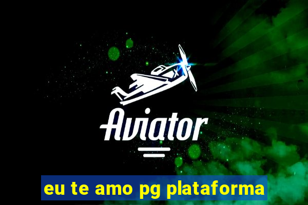 eu te amo pg plataforma